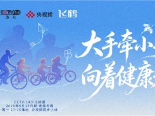 《大手牵小手向着健康走》央视开播 携手飞鹤共话“健康+蛋白”营养新时代