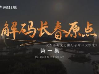 系列文化微纪录片《大铁北》登陆吉林卫视 多平台接续播出焕新城市记忆