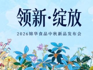 官宣定档7月2日！锦华月饼2026中秋新品重磅首发