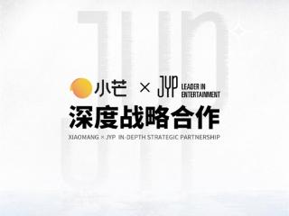 小芒携手JYP：从内容电商迈向全球IP运营新征程