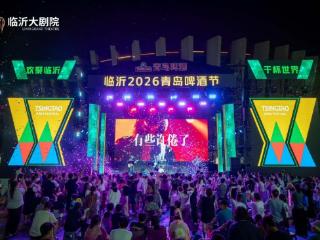欢聚琅琊夏夜，干杯世界同欢——临沂2026青岛啤酒节启幕