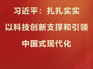 学习观｜习近平：扎扎实实以科技创新支撑和引领中国式现代化