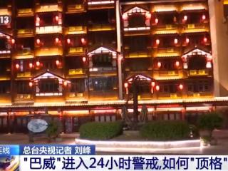 新闻1+1丨“巴威”进入24小时警戒，如何“顶格”应对？