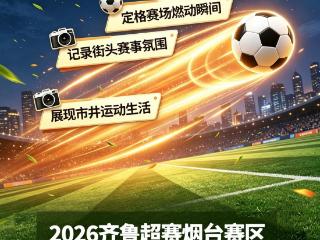 绿茵沸腾，全城燃动！齐鲁超赛烟台赛区“最瞬间”全民随拍大赛来袭，重磅大奖等你来拿！
